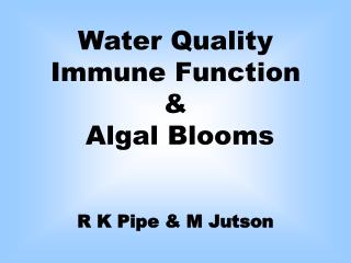 Water Quality Immune Function &amp; Algal Blooms R K Pipe &amp; M Jutson