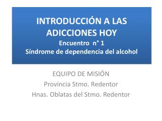 INTRODUCCIÓN A LAS ADICCIONES HOY Encuentro n° 1 Síndrome de dependencia del alcohol