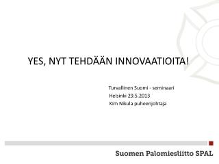 YES, NYT TEHDÄÄN INNOVAATIOITA! Turvallinen Suomi - seminaari Helsinki 29.5.2013