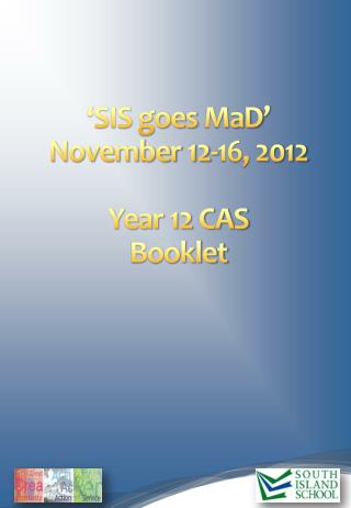 ‘SIS goes MaD ’ November 12-16, 2012 Year 12 CAS Booklet