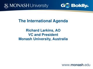 The International Agenda Richard Larkins, AO VC and President Monash University, Australia