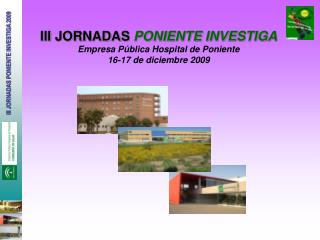III JORNADAS PONIENTE INVESTIGA Empresa Pública Hospital de Poniente 16-17 de diciembre 2009
