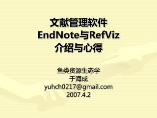 文献管理软件 EndNote 与 RefViz 介绍与心得 鱼类资源生态学 于海成 yuhch0217@gmail 2007.4.2