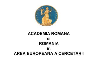 ACADEMIA ROMANA si ROMANIA in AREA EUROPEANA A CERCETARII