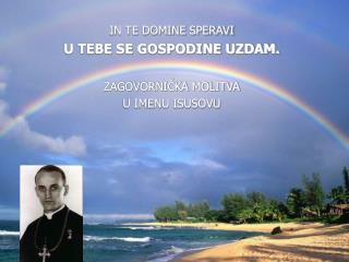 IN TE DOMINE SPERAVI U TEBE SE GOSPODINE UZDAM. ZAGOVORNIČKA MOLITVA U IMENU ISUSOVU