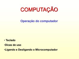 COMPUTAÇÃO Operação do computador Teclado Dicas de uso Ligando e Desligando o Microcomputador