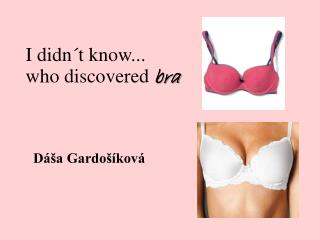 I didn´t know ... who discovered bra