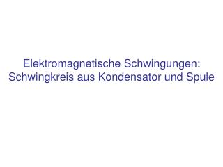 Elektromagnetische Schwingungen: Schwingkreis aus Kondensator und Spule