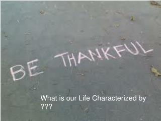What is our Life Characterized by ???