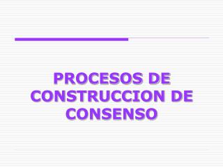 PROCESOS DE CONSTRUCCION DE CONSENSO