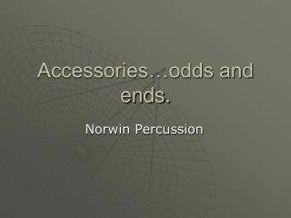 Accessories…odds and ends.