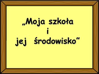 „Moja szkoła i jej środowisko”