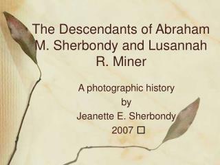 The Descendants of Abraham M. Sherbondy and Lusannah R. Miner