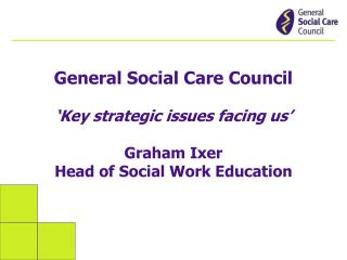 General Social Care Council ‘Key strategic issues facing us’ Graham Ixer