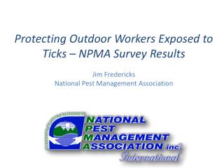 Protecting Outdoor Workers Exposed to Ticks – NPMA Survey Results Jim Fredericks