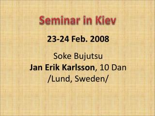 23-24 Feb. 2008 Soke Bujutsu Jan Erik Karlsson , 10 Dan /Lund, Sweden/