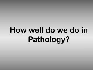 How well do we do in Pathology?