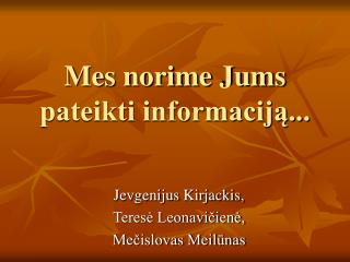 Mes norime Jums pateikti informaciją...