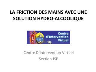 LA FRICTION DES MAINS AVEC UNE SOLUTION HYDRO-ALCOOLIQUE