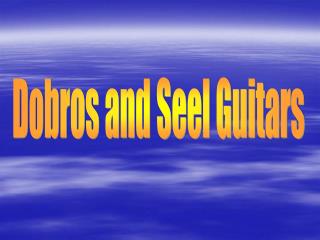 Dobros and Seel Guitars