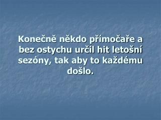 Konečně někdo přímočaře a bez ostychu určil hit letošní sezóny, tak aby to každému došlo.