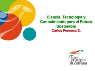 Ciencia, Tecnología y Conocimiento para el Futuro Sostenible Carlos Fonseca Z.