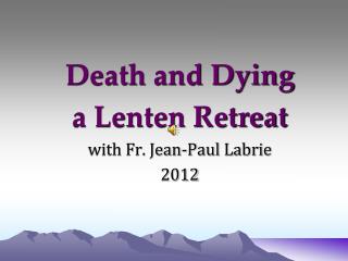 Death and Dying a Lenten Retreat with Fr. Jean-Paul Labrie 2012