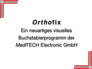 O r t h o f i x Ein neuartiges visuelles Buchstabierprogramm der Medi TECH Electronic GmbH