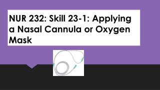 NUR 232: Skill 23-1: Applying a Nasal Cannula or Oxygen Mask