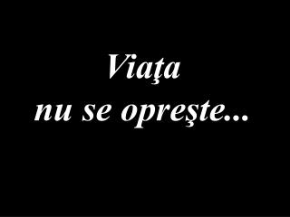 Viaţa nu se opreşte...