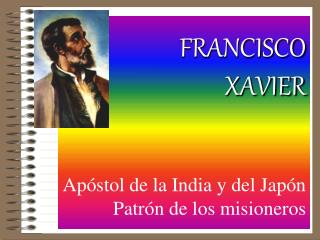 FRANCISCO XAVIER Apóstol de la India y del Japón Patrón de los misioneros