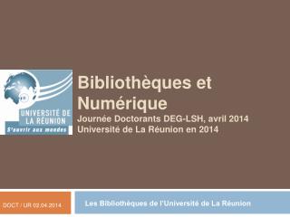 Bibliothèques et Numérique Journée Doctorants DEG-LSH, avril 2014 Université de La Réunion en 2014
