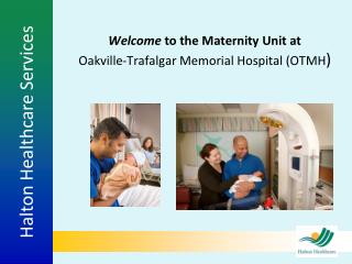 Welcome to the Maternity Unit at Oakville-Trafalgar Memorial Hospital (OTMH )