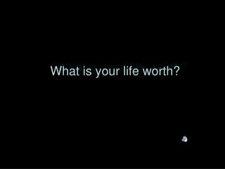 What is your life worth?