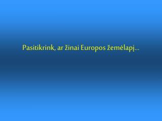 Pasitikrink, ar žinai Europos žemėlapį...