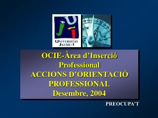 OCIE-Àrea d’Inserció Professional ACCIONS D’ORIENTACIÓ PROFESSIONAL Desembre, 2004