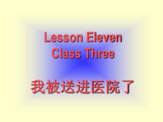Lesson Eleven Class Three 我被送进医院了