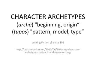 CHARACTER ARCHETYPES ( archē ) &quot;beginning, origin“ ( tupos ) &quot;pattern, model, type”