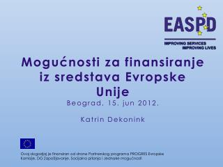 Mogućnosti za finansiranje iz sredstava Evropske Unije Beograd, 15. jun 2012. Katrin Dekonink