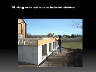 LVL along south wall acts as lintels for windows