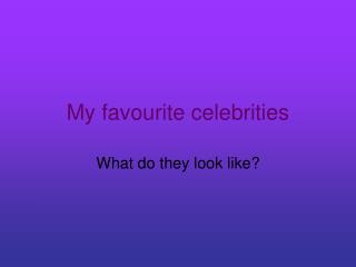 My favourite celebrities