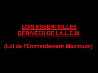 LOIS ESSENTIELLES DÉRIVÉES DE LA L.E.M. (Loi de l'Emmerdement Maximum