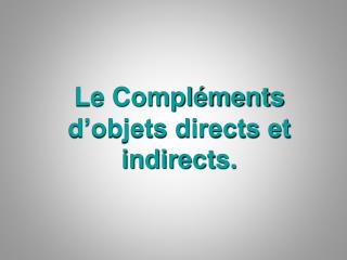 Le Compléments d’objets directs et indirects.