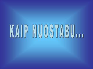 KAIP NUOSTABU...