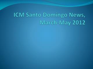 ICM Santo Domingo News, March-May 2012