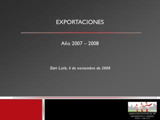 EXPORTACIONES Año 2007 – 2008 San Luis, 4 de noviembre de 2008