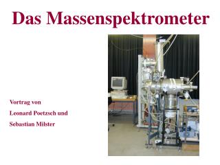 Das Massenspektrometer Vortrag von Leonard Poetzsch und Sebastian Milster