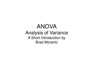 ANOVA Analysis of Variance A Short Introduction by Brad Morantz
