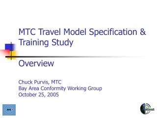 MTC Travel Model Specification &amp; Training Study Overview Chuck Purvis, MTC Bay Area Conformity Working Group October