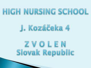 HIGH NURSING SCHOOL J. Kozáčeka 4 Z V O L E N Slovak Republic